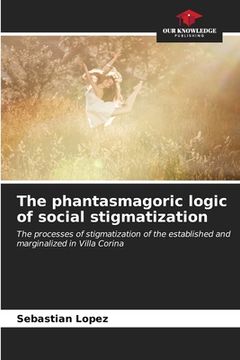 portada The phantasmagoric logic of social stigmatization