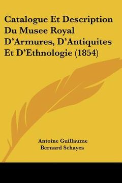 portada Catalogue Et Description Du Musee Royal D'Armures, D'Antiquites Et D'Ethnologie (1854) (in French)