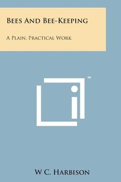 portada Bees and Bee-Keeping: A Plain, Practical Work (en Inglés)