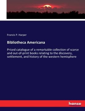 portada Bibliotheca Americana: Priced catalogue of a remarkable collection of scarce and out-of-print books relating to the discovery, settlement, an