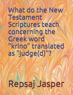 portada What do the New Testament Scriptures teach concerning the Greek word "krino" translated as "judge(d)"? (in English)
