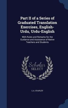 portada Part II of a Series of Graduated Translation Exercises, English-Urdu, Urdu-English: With Rules and Remarks for the Guidance and Assistance of Native T (en Inglés)