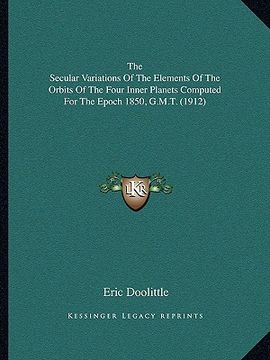 portada the secular variations of the elements of the orbits of the four inner planets computed for the epoch 1850, g.m.t. (1912) (en Inglés)