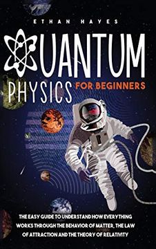 portada Quantum Physics for Beginners: The Easy Guide to Understand how Everything Works Through the Behavior of Matter, the law of Attraction and the Theory of Relativity 