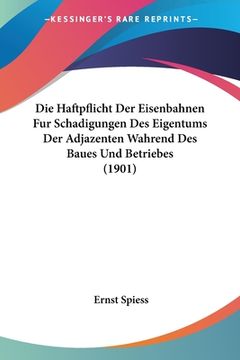 portada Die Haftpflicht Der Eisenbahnen Fur Schadigungen Des Eigentums Der Adjazenten Wahrend Des Baues Und Betriebes (1901) (en Alemán)