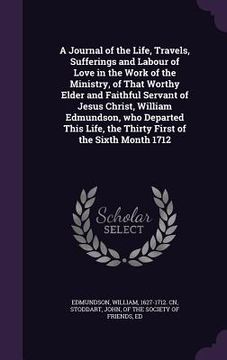portada A Journal of the Life, Travels, Sufferings and Labour of Love in the Work of the Ministry, of That Worthy Elder and Faithful Servant of Jesus Christ, (en Inglés)