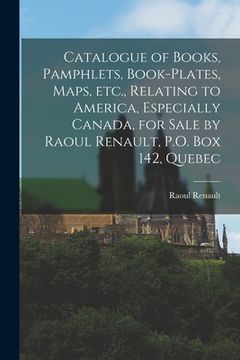 portada Catalogue of Books, Pamphlets, Book-plates, Maps, Etc., Relating to America, Especially Canada, for Sale by Raoul Renault, P.O. Box 142, Quebec [micro