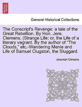 portada the conscript's revenge: a tale of the great rebellion. by hon. jere. clemens. (strange life; or, the life of a literary vagrant. by the author (en Inglés)