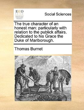 portada the true character of an honest man: particularly with relation to the publick affairs. dedicated to his grace the duke of marlborough.