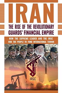 portada The Rise of Iran's Revolutionary Guards' Financial Empire: How the Supreme Leader and the IRGC Rob the People to Fund International Terror