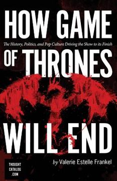 portada How Game of Thrones Will End: The History, Politics, and Pop Culture Driving the Show to its Finish (in English)