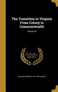 portada The Transition in Virginia From Colony to Commonwealth; Volume 36 (en Inglés)