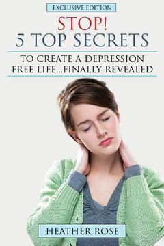 portada Depression Help: Stop! - 5 Top Secrets to Create a Depression Free Life..Finally Revealed (in English)