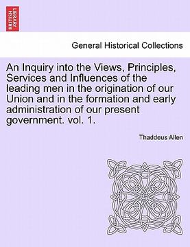 portada an inquiry into the views, principles, services and influences of the leading men in the origination of our union and in the formation and early admi (en Inglés)