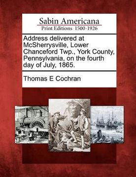 portada address delivered at mcsherrysville, lower chanceford twp., york county, pennsylvania, on the fourth day of july, 1865. (en Inglés)