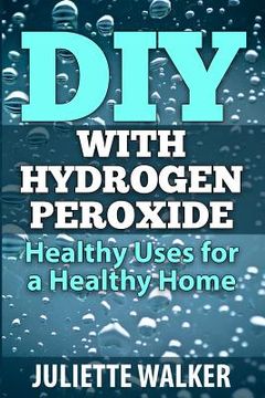 portada DIY with Hydrogen Peroxide: : Healthy Uses for a Healthy Home (en Inglés)
