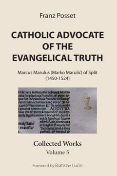 portada Catholic Advocate of the Evangelical Truth: Marcus Marulus (Marko Marulić) of Split (1450-1524): Collected Works, Volume 5: Marcus Marulus (MarkoM Split (1450-1524): Collected Works, Volume 5: (en Inglés)