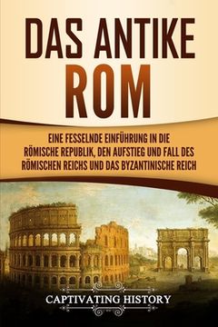 portada Das antike Rom: Eine fesselnde Einführung in die römische Republik, den Aufstieg und Fall des Römischen Reichs und das Byzantinische R (in German)