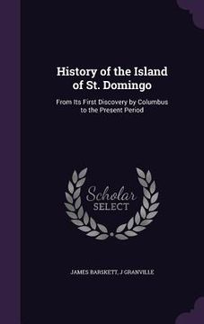 portada History of the Island of St. Domingo: From Its First Discovery by Columbus to the Present Period (en Inglés)