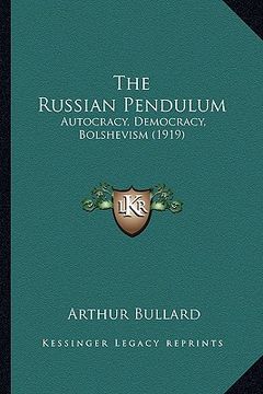 portada the russian pendulum: autocracy, democracy, bolshevism (1919) (in English)