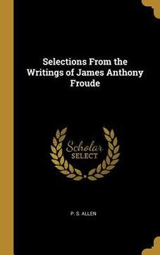 portada Selections From the Writings of James Anthony Froude (en Inglés)