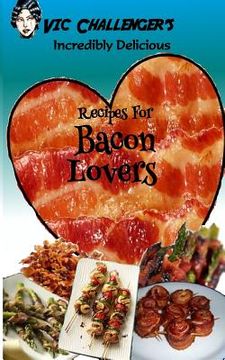 portada Vic Challenger's Incredibly Delicious Recipes for Bacon Lovers (en Inglés)