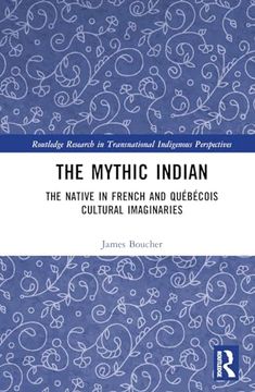 portada The Mythic Indian: The Native in French and Québécois Cultural Imaginaries (Routledge Research in Transnational Indigenous Perspectives) (en Inglés)