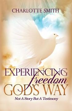 portada Experiencing Freedom God's Way: Not a Story But Testimony (en Inglés)