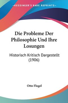 portada Die Probleme Der Philosophie Und Ihre Losungen: Historisch Kritisch Dargestellt (1906) (en Alemán)