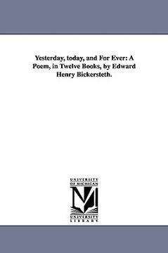portada yesterday, today, and for ever: a poem, in twelve books, by edward henry bickersteth. (en Inglés)