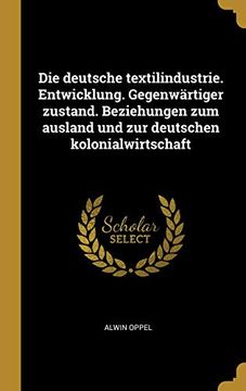 portada Die Deutsche Textilindustrie. Entwicklung. Gegenwärtiger Zustand. Beziehungen Zum Ausland Und Zur Deutschen Kolonialwirtschaft 