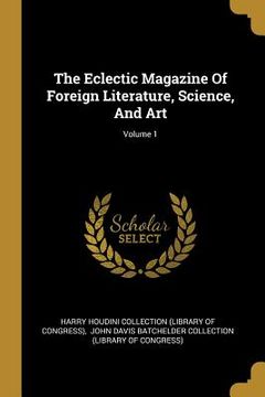 portada The Eclectic Magazine Of Foreign Literature, Science, And Art; Volume 1 (en Inglés)