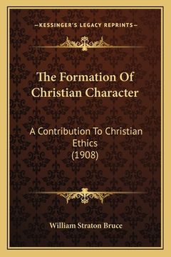 portada The Formation Of Christian Character: A Contribution To Christian Ethics (1908) (in English)