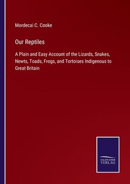 portada Our Reptiles: A Plain and Easy Account of the Lizards, Snakes, Newts, Toads, Frogs, and Tortoises Indigenous to Great Britain