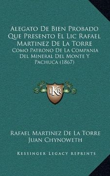 portada Alegato de Bien Probado que Presento el lic Rafael Martinez de la Torre: Como Patrono de la Compania del Mineral del Monte y Pachuca (1867)