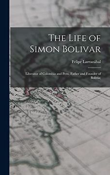 portada The Life of Simon Bolivar: Liberator of Colombia and Peru, Father and Founder of Bolivia;
