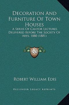 portada decoration and furniture of town houses: a series of cantor lectures delivered before the society of arts, 1880 (1881) (en Inglés)