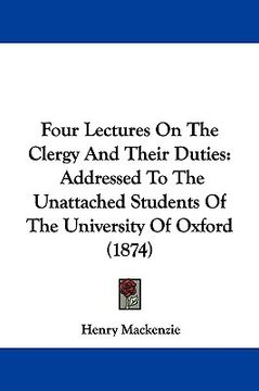 portada four lectures on the clergy and their duties: addressed to the unattached students of the university of oxford (1874) (en Inglés)