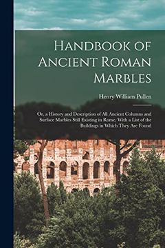portada Handbook of Ancient Roman Marbles: Or, a History and Description of all Ancient Columns and Surface Marbles Still Existing in Rome, With a List of the Buildings in Which They are Found (en Inglés)