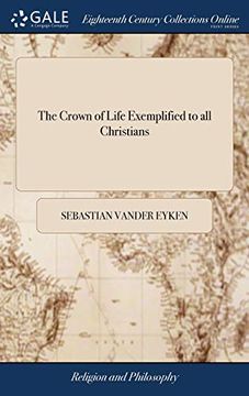 portada The Crown of Life Exemplified to All Christians: Or, a Sermon Upon the Epistle of St. James, Chap. I. V. 12. Preached in Dutch, (and Now Translated ... at the Royal Chappel of St. James, 1705 (en Inglés)