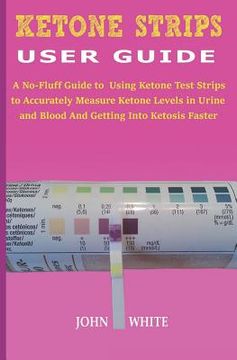 portada Ketone Strips User Guide: A No-Fluff Guide to Using Ketone Test Strips to Accurately Measure Ketone Levels in Urine and Blood and Getting into K (in English)