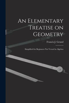 portada An Elementary Treatise on Geometry: Simplified for Beginners Not Versed in Algebra (en Inglés)