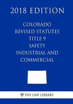 portada Colorado Revised Statutes - Title 9 - Safety - Industrial and Commercial (2018 Edition) (en Inglés)