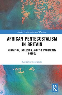 portada African Pentecostalism in Britain: Migration, Inclusion, and the Prosperity Gospel (Studies in Migration and Diaspora) (in English)