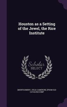 portada Houston as a Setting of the Jewel, the Rice Institute