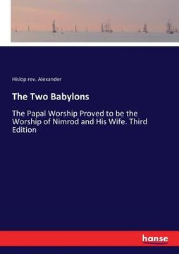 portada The Two Babylons: The Papal Worship Proved to be the Worship of Nimrod and His Wife. Third Edition (en Inglés)