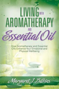 portada Living with Aromatherapy and Essential Oil: How Aromatherapy and Essential Oils Enhance Your Emotional and Physical Wellbeing (en Inglés)