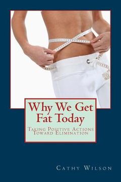 portada Why We Get Fat Today: Taking Positive Actions Toward Elimination (en Inglés)