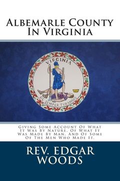 portada Albemarle County In Virginia: Giving Some Account Of What It Was By Nature, Of What It Was Made By Man, And Of Some Of The Men Who Made It. (en Inglés)