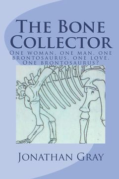 portada The Bone Collector: One woman, one man, one brontosaurus, one love. One brontosaurus? (in English)
